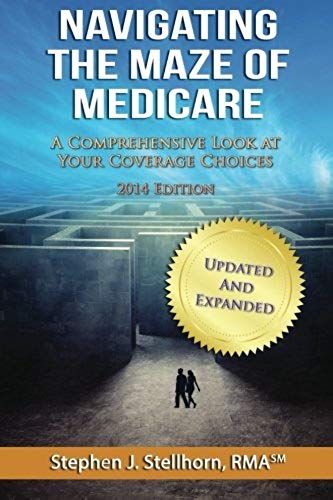 Navigating The Maze Of Medicare - 2014 Edition: A Comprehensive Look At Your Coverage Choices
