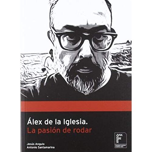 Angulo González, J: Álex De La Iglesia, La Pasión De Rodar