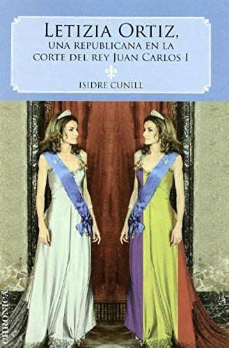Letizia Ortiz : Una Republicana En La Corte De Juan Carlos I