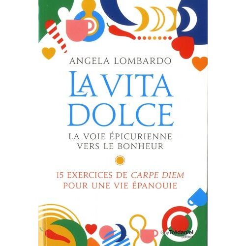 La Vita Dolce, La Voie Épicurienne Vers Le Bonheur - 15 Exercices De Carpe Diem Pour Une Vie Épanouie