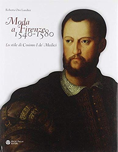 Moda A Firenze 1540-1580. Lo Stile Di Cosimo I De' Medici. Ediz. Italiana E Inglese