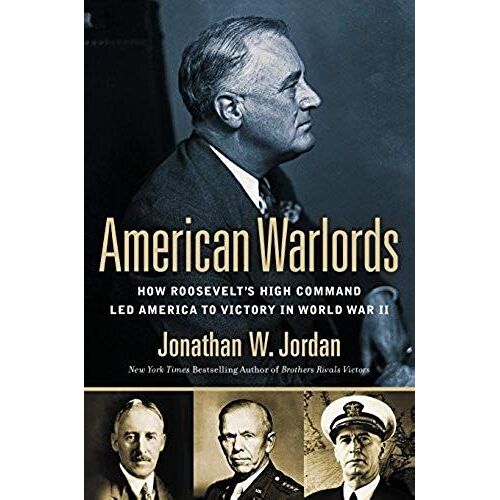 American Warlords: How Roosevelt's High Command Led America To Victory In World War Ii