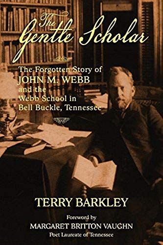 The Gentle Scholar: The Forgotten Story Of John M. Webb And The Webb School In Bell Buckle, Tennessee