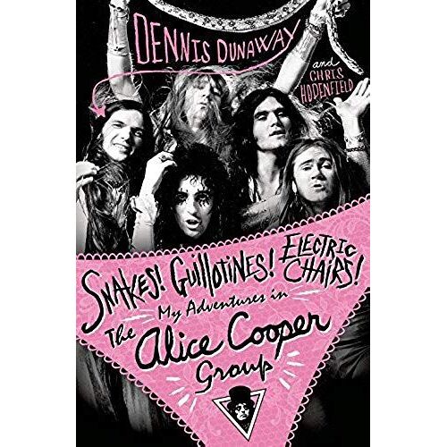 Snakes! Guillotines! Electric Chairs!: My Adventures In The Alice Cooper Group