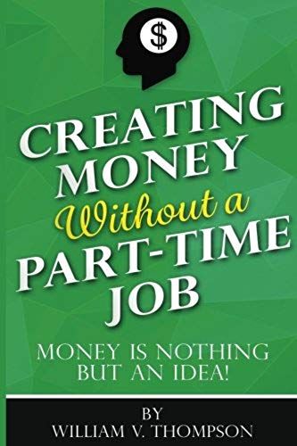 Creating Money Without A Part-Time Job: Money Is Nothing But An Idea