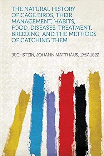 The Natural History Of Cage Birds, Their Management, Habits, Food, Diseases, Treatment, Breeding, And The Methods Of Catching Them
