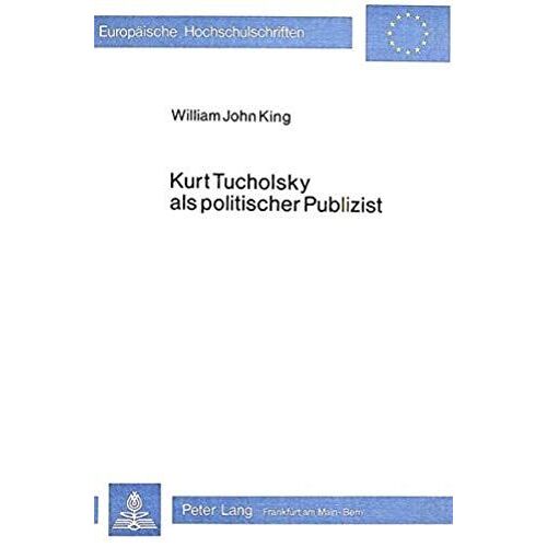 Kurt Tucholsky Als Politischer Publizist: Eine Politische Biographie (Europäische Hochschulschriften / European University Studies / Publications Universitaires Européennes) (German Edition)
