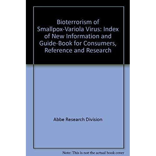 Bioterrorism Of Smallpox-Variola Virus: Index Of New Information And Guide-Book For Consumers, Reference And Research
