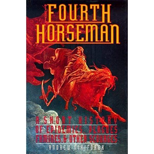 The Fourth Horseman: A Short History Of Epidemics, Plagues, Famine, And Other Scourges