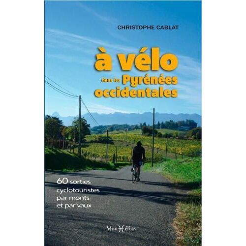 À Vélo Dans Les Pyrénées Occidentales - 60 Sorties Cyclotouristes Par Monts Et Par Vaux