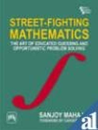 Street-Fighting Mathematics: The Art Of Educated Guessing And Opportunistic Problem Solving