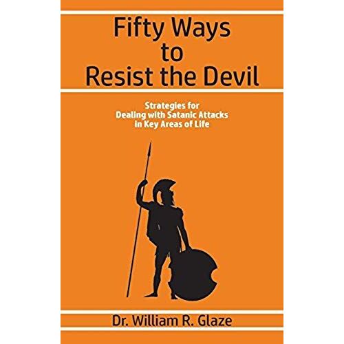 Fifty Ways To Resist The Devil: Strategies For Dealing With Satanic Attacks In Key Areas Of Life