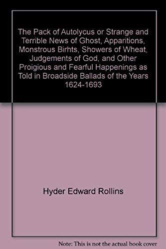 The Pack Of Autolycus Or Strange And Terrible News Of Ghost, Apparitions, Monstrous Birhts, Showers Of Wheat, Judgements Of God, And Other Proigious And Fearful Happenings As Told In Broadside Ballads