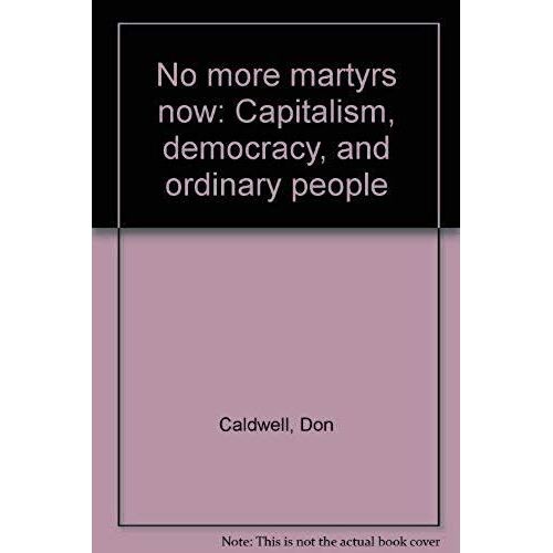 No More Martyrs Now: Capitalism, Democracy, And Ordinary People