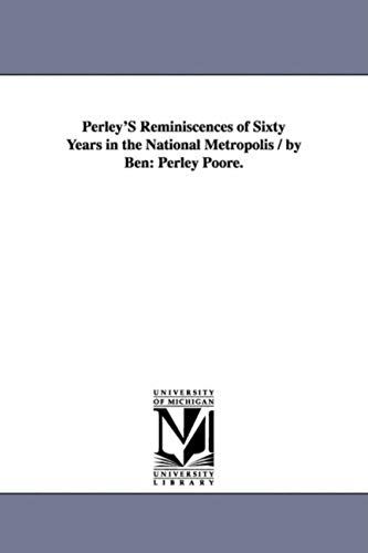 Perley's Reminiscences Of Sixty Years In The National Metropolis / By Ben: Perley Poore.