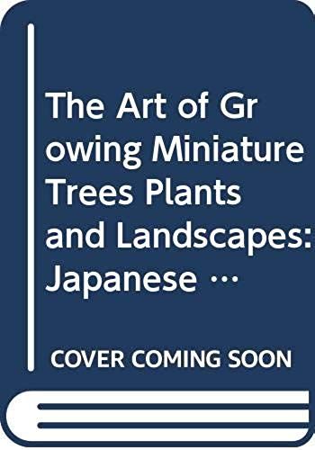 The Art Of Growing Miniature Trees, Plants And Landscapes: Japanese Bonsai And Bonkei Adapted To American Conditions