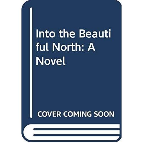 Into The Beautiful North: A Novel