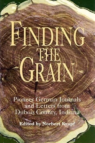 Finding The Grain: Pioneer German Journals And Letters From Dubois County, Indiana (Max Kade German-American Center, Indiana University-Purdue ... And Indiana German Heritage Society)