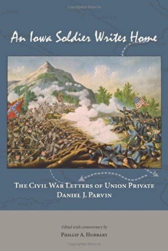 An Iowa Soldier Writes Home: The Civil War Letters Of Union Private Daniel J. Parvin