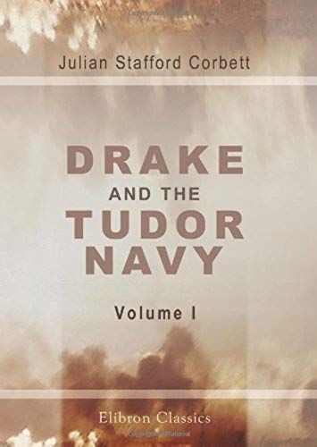Drake And The Tudor Navy: With A History Of The Rise Of England As A Maritime Power. Volume 1