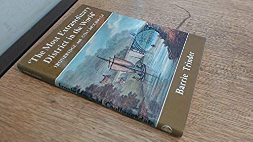 The Most Extraordinary District In The World: Ironbridge And Coalbrookdale : An Anthology Of Visitors' Impressions Of Ironbridge, Coalbrookdale, And The Shropshire Coalfield