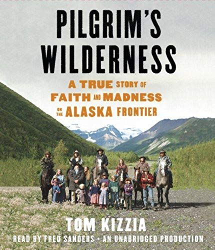 Pilgrim's Wilderness: A True Story Of Faith And Madness On The Alaska Frontier