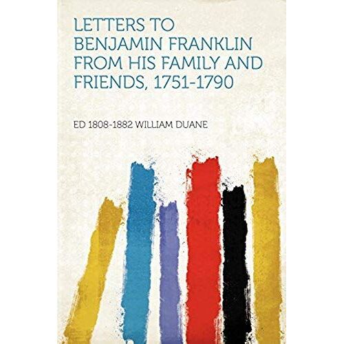 Letters To Benjamin Franklin From His Family And Friends, 1751-1790