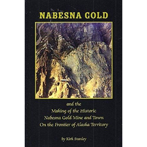 Nabesna Gold And The Making Of The Historic Nabesna Gold Mine And Town On The Frontier Of Alaska Territory