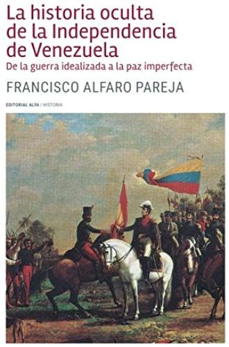 La Historia Oculta De La Independencia De Venezuela: De La Guerra Idealizada A La Paz Imperfecta