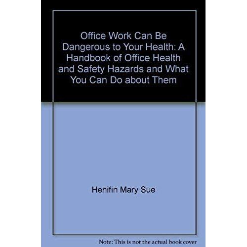 Office Work Can Be Dangerous To Your Health: A Handbook Of Office Health And Safety Hazards And What You Can Do About Them