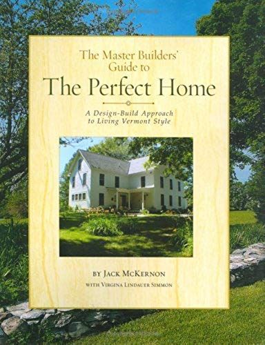 The Master Builders' Guide To The Perfect Home: A Design-Build Approach To Living Vermont Style