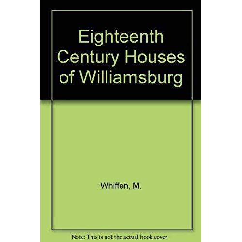 The Eighteenth-Century Houses Of Williamsburg: A Study Of Architecture And Building In The Colonial Capital Of Virginia