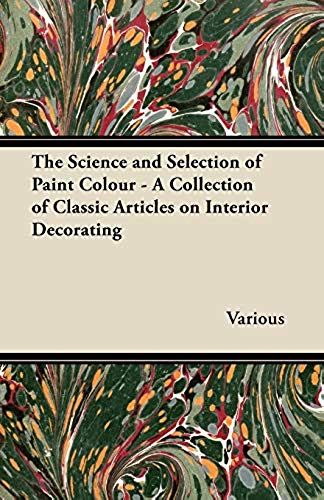 The Science And Selection Of Paint Colour - A Collection Of Classic Articles On Interior Decorating