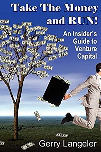Take The Money And Run! An Insider's Guide To Venture Capital