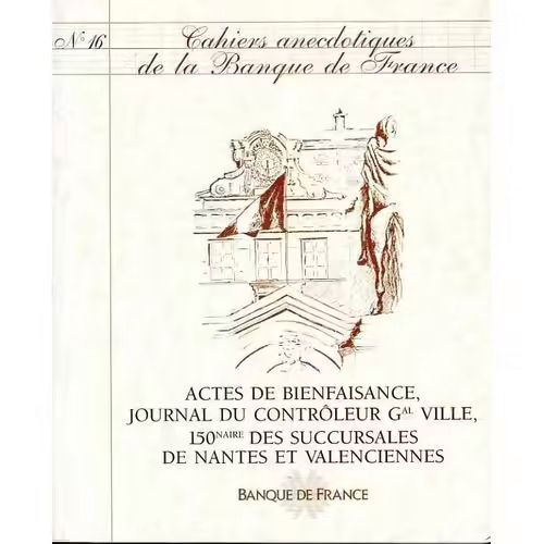 Cahiers Anecdotiques De La Banque De France N°16 : Actes De Bienfaisance, Journal Du Contrôleur Gal Ville, 150naire Des Succursales De Nantes Et Valenciennes