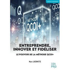 Entreprendre, Innover Et Fidéliser - Le Pouvoir De La Méthode Qcoi+