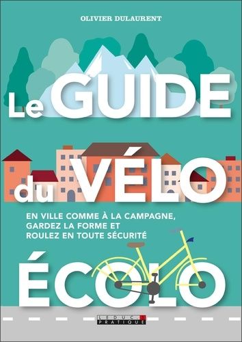 Le Guide Du Vélo Écolo - En Ville Comme À La Campagne, Gardez La Forme Et Roulez En Toute Sécurité