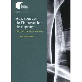 Aux Sources De L'innovation De Rupture - Qui Cherche ? Qui Innove ?
