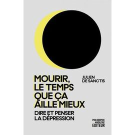 Mourir, Le Temps Que Ça Aille Mieux - Dire Et Penser La Dépression