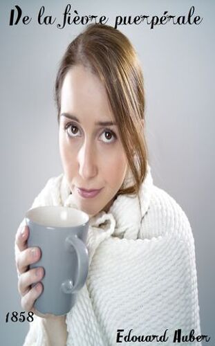 De La Fièvre Puerpérale Devant L'académie Impériale De Médecine De Paris Et Des Principes Du Vitalisme Hippocratique Appliqués A La Solutión De Cette Question