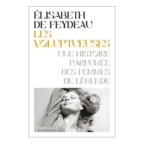 Les Voluptueuses. Une Histoire Parfumée Des Femmes De Légende