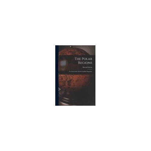The Polar Regions: Or A Search After Sir John Franklin's Expedition