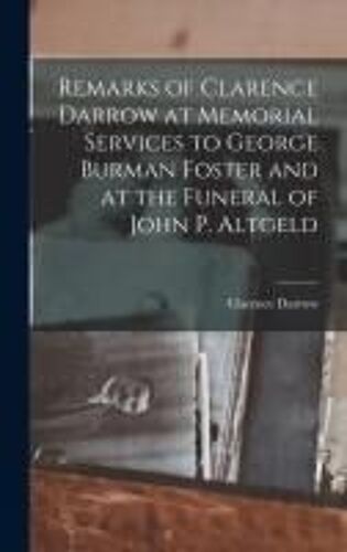 Remarks Of Clarence Darrow At Memorial Services To George Burman Foster And At The Funeral Of John P. Altgeld