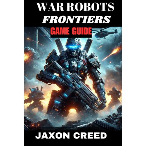 War Robots Frontiers Game Guide: Battle Beyond The Machines: Unleashing Tactical Genius In Combat