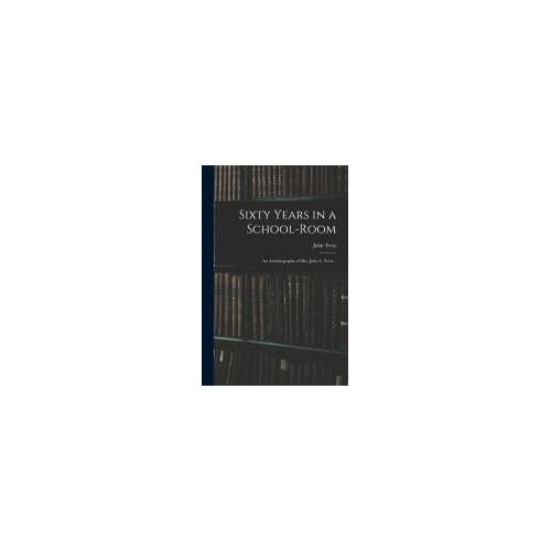 Sixty Years In A School-Room: An Autobiography Of Mrs. Julia A. Tevis ..