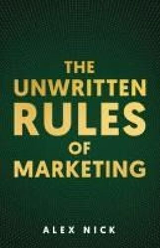 The Unwritten Rules Of Marketing: Revealing The Hidden Principles That Drive Consumer Behavior