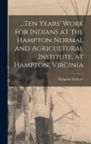 ...Ten Years' Work For Indians At The Hampton Normal And Agricultural Institute, At Hampton, Virginia