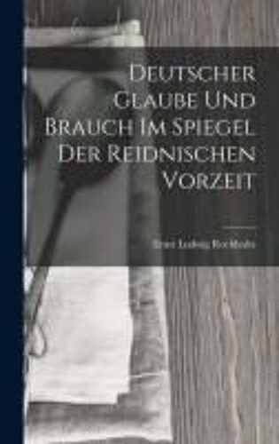Deutscher Glaube Und Brauch Im Spiegel Der Reidnischen Vorzeit