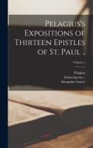 Pelagius's Expositions Of Thirteen Epistles Of St. Paul ..; Volume 1
