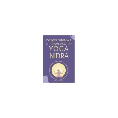 Crescita Spirituale Attraverso Lo Yoga Nidra: 10 Testi Di Meditazione Guidata Per Approfondire La Consapevolezza Di Sé, La Trasformazione Interiore E ... Viaggio Nello Yoga Nidra) (Italian Edition)